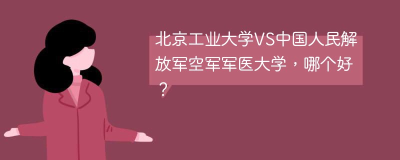 北京工业大学VS中国人民解放军空军军医大学，哪个好？