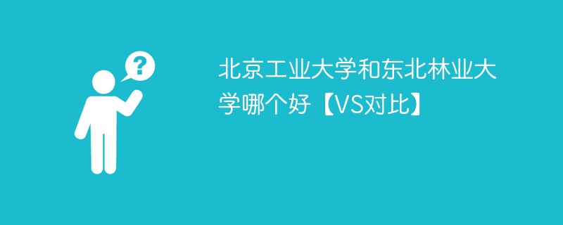 北京工业大学和东北林业大学哪个好【VS对比】