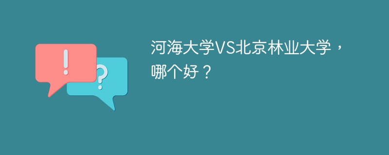 河海大学VS北京林业大学，哪个好？