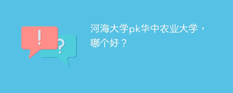 河海大学pk华中农业大学，哪个好？