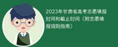 2023年甘肃省高考志愿填报时间和截止时间（附志愿填报规则指南）