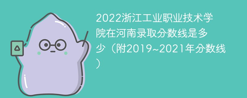 2022浙江工业职业技术学院在河南录取分数线是多少（附2019~2021年分数线）