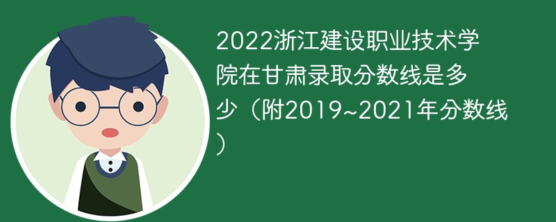 2022浙江建设职业技术学院在甘肃录取分数线是多少（附2019~2021年分数线）