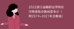 2022浙江金融职业学院在河南录取分数线是多少（附2019~2021年分数线）