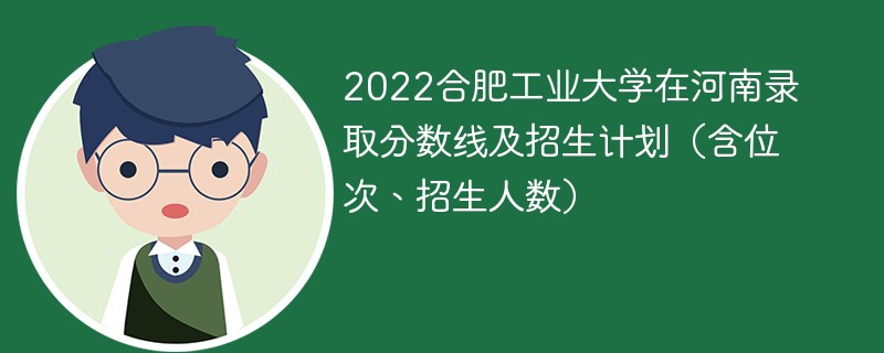 2022合肥工业大学在河南录取分数线及招生计划（含位次、招生人数）