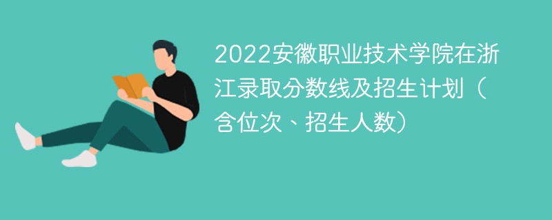 2022安徽职业技术学院在浙江录取分数线及招生计划（含位次、招生人数）