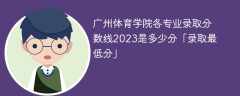 广州体育学院各专业录取分数线2023是多少分「录取最低分」