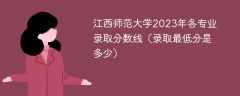 江西师范大学2023年各专业录取分数线（录取最低分是多少）