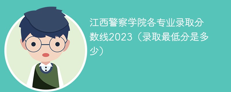 江西警察学院各专业录取分数线2023（录取最低分是多少）