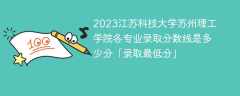2023江苏科技大学苏州理工学院各专业录取分数线是多少分「录取最低分」