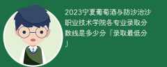 2023宁夏葡萄酒与防沙治沙职业技术学院各专业录取分数线是多少分「录取最低分」