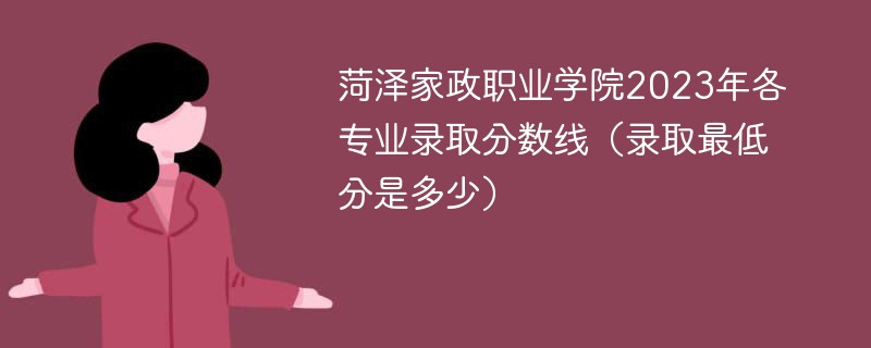 菏泽家政职业学院2023年各专业录取分数线（录取最低分是多少）