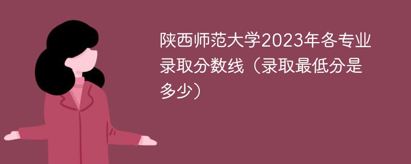 陕西师范大学2023年各专业录取分数线（录取最低分是多少）