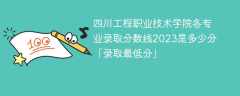 四川工程职业技术学院各专业录取分数线2023是多少分「录取最低分」