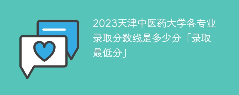 2023天津中医药大学各专业录取分数线是多少分「录取最低分」