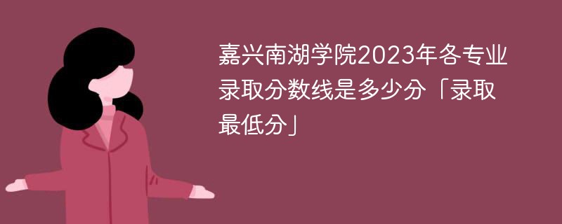 嘉兴南湖学院2023年各专业录取分数线是多少分「录取最低分」