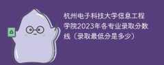 杭州电子科技大学信息工程学院2023年各专业录取分数线（录取最低分是多少）