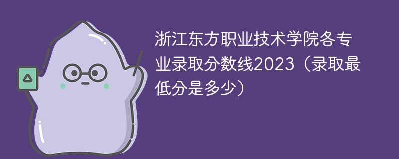 浙江东方职业技术学院各专业录取分数线2023（录取最低分是多少）