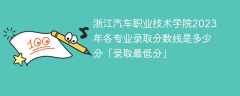 浙江汽车职业技术学院2023年各专业录取分数线是多少分「录取最低分」