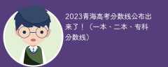 2023青海高考分数线公布出来了！（一本、二本、专科分数线）