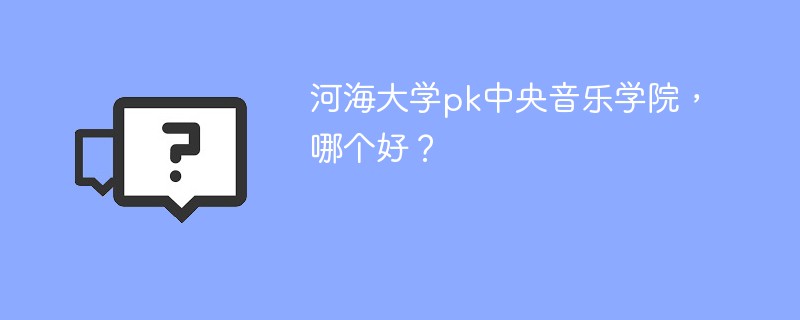 河海大学pk中央音乐学院，哪个好？