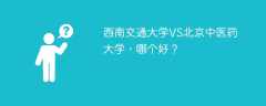 西南交通大学VS北京中医药大学，哪个好？