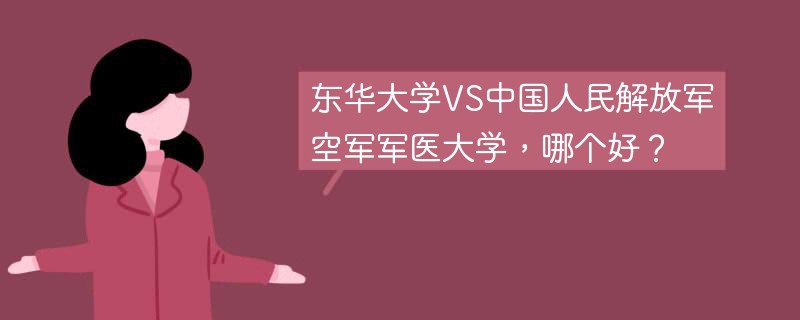 东华大学VS中国人民解放军空军军医大学，哪个好？