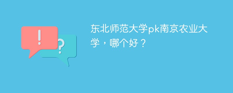 东北师范大学pk南京农业大学，哪个好？