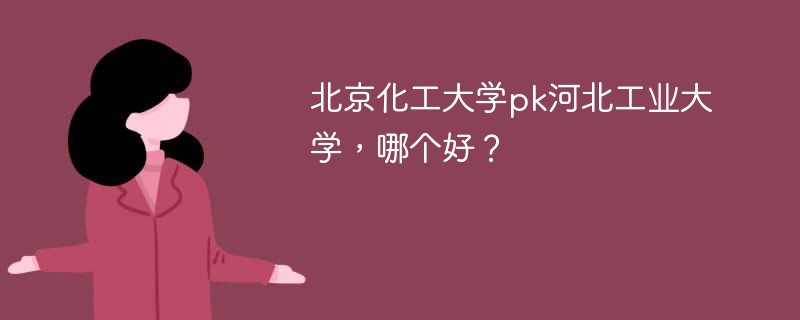 北京化工大学pk河北工业大学，哪个好？