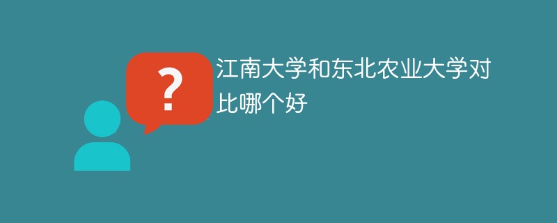 江南大学和东北农业大学对比哪个好