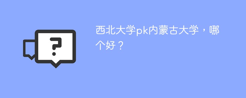 西北大学pk内蒙古大学，哪个好？