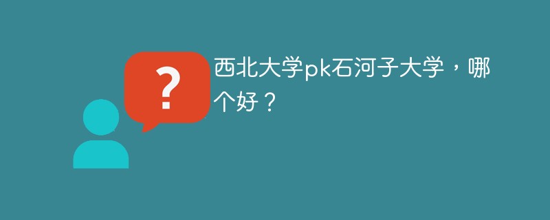 西北大学pk石河子大学，哪个好？