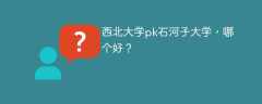 西北大学pk石河子大学，哪个好？