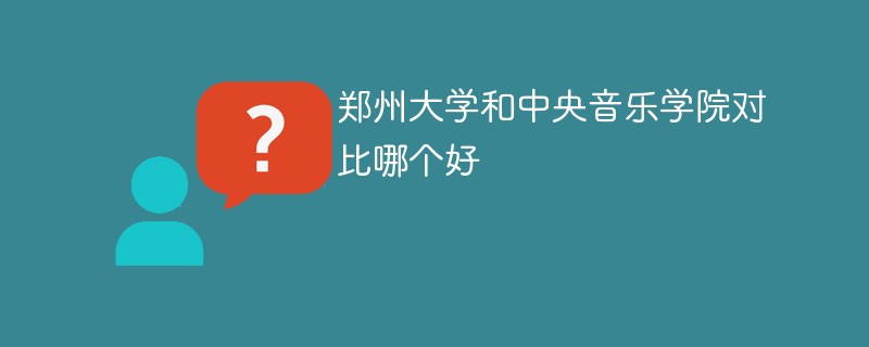 郑州大学和中央音乐学院对比哪个好