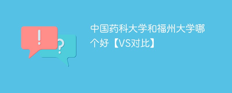 中国药科大学和福州大学哪个好【VS对比】