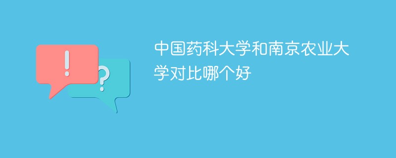 中国药科大学和南京农业大学对比哪个好