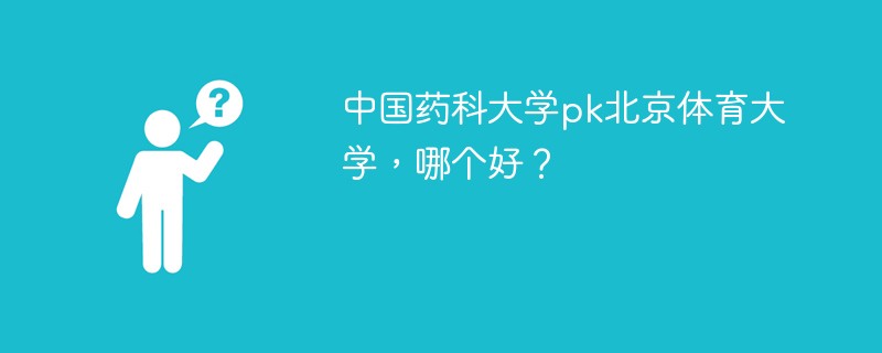 中国药科大学pk北京体育大学，哪个好？