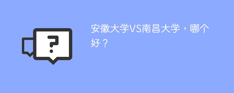 安徽大学VS南昌大学，哪个好？