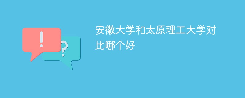 安徽大学和太原理工大学对比哪个好