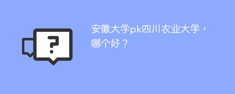 安徽大学pk四川农业大学，哪个好？