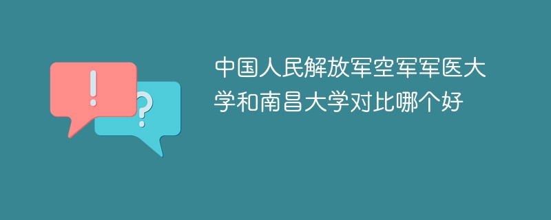 中国人民解放军空军军医大学和南昌大学对比哪个好