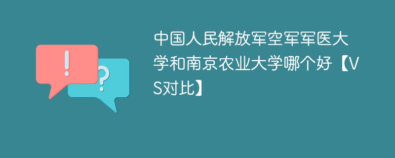 中国人民解放军空军军医大学和南京农业大学哪个好【VS对比】