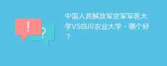 中国人民解放军空军军医大学VS四川农业大学，哪个好？