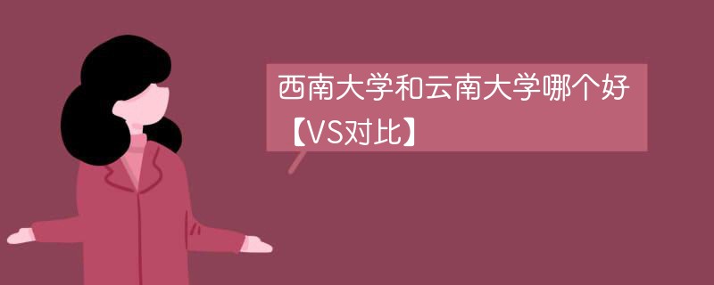 西南大学和云南大学哪个好【VS对比】