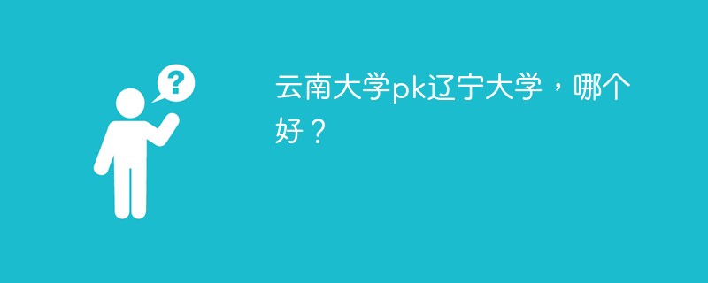 云南大学pk辽宁大学，哪个好？