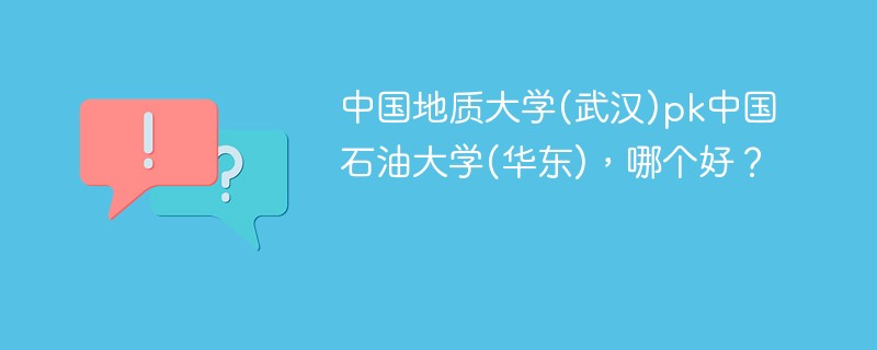 中国地质大学(武汉)pk中国石油大学(华东)，哪个好？