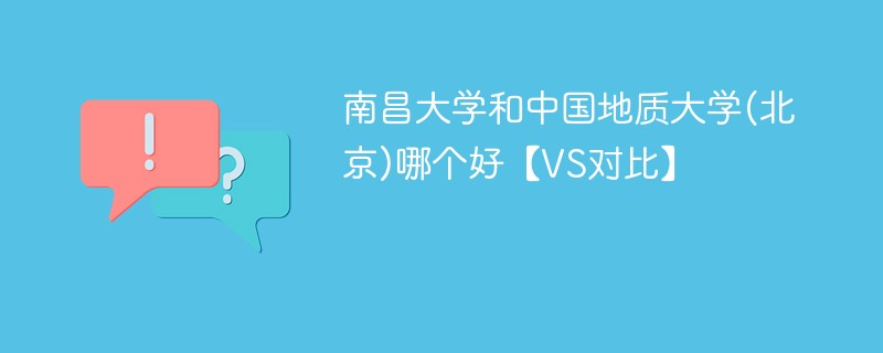 南昌大学和中国地质大学(北京)哪个好【VS对比】