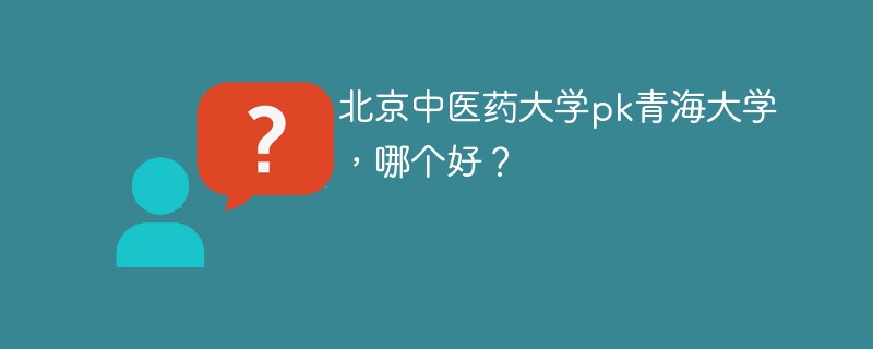 北京中医药大学pk青海大学，哪个好？