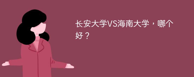 长安大学VS海南大学，哪个好？