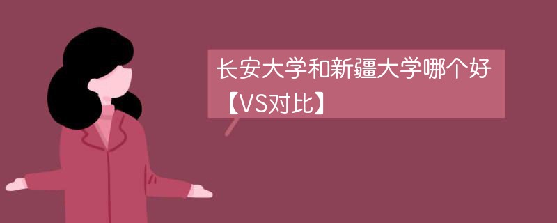 长安大学和新疆大学哪个好【VS对比】